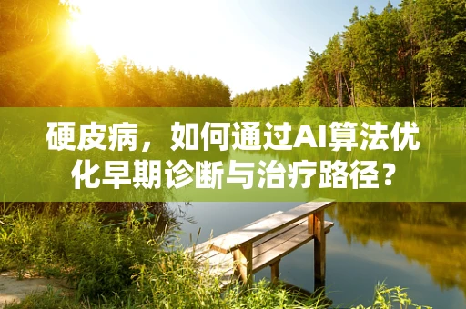 硬皮病，如何通过AI算法优化早期诊断与治疗路径？
