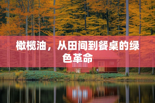 橄榄油，从田间到餐桌的绿色革命