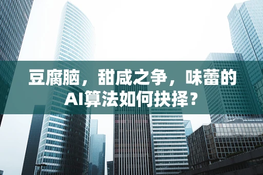 豆腐脑，甜咸之争，味蕾的AI算法如何抉择？
