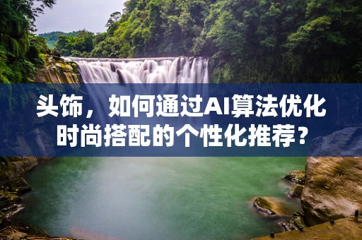 头饰，如何通过AI算法优化时尚搭配的个性化推荐？