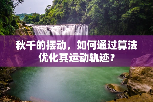 秋千的摆动，如何通过算法优化其运动轨迹？