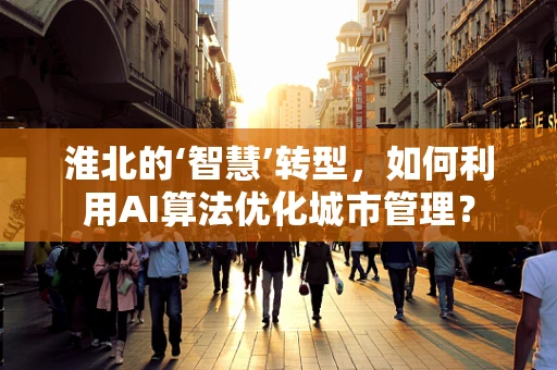 淮北的‘智慧’转型，如何利用AI算法优化城市管理？