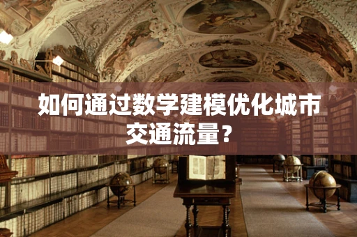 如何通过数学建模优化城市交通流量？