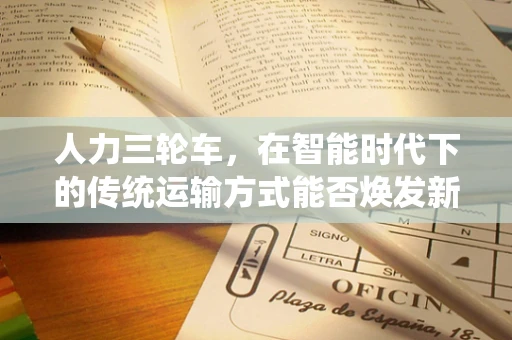 人力三轮车，在智能时代下的传统运输方式能否焕发新生？