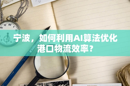 宁波，如何利用AI算法优化港口物流效率？