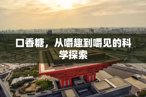 口香糖，从嚼趣到嚼见的科学探索