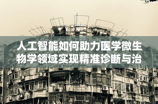 人工智能如何助力医学微生物学领域实现精准诊断与治疗？