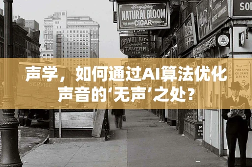声学，如何通过AI算法优化声音的‘无声’之处？