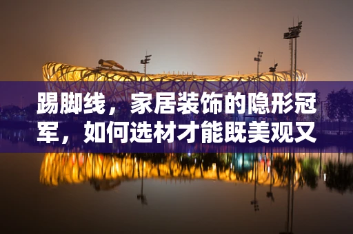 踢脚线，家居装饰的隐形冠军，如何选材才能既美观又实用？