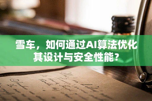 雪车，如何通过AI算法优化其设计与安全性能？