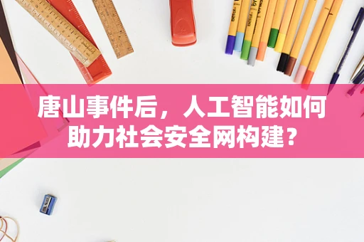 唐山事件后，人工智能如何助力社会安全网构建？