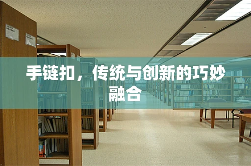手链扣，传统与创新的巧妙融合