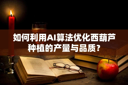 如何利用AI算法优化西葫芦种植的产量与品质？