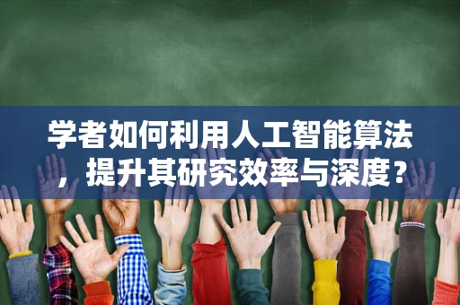 学者如何利用人工智能算法，提升其研究效率与深度？