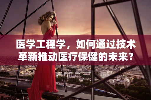 医学工程学，如何通过技术革新推动医疗保健的未来？