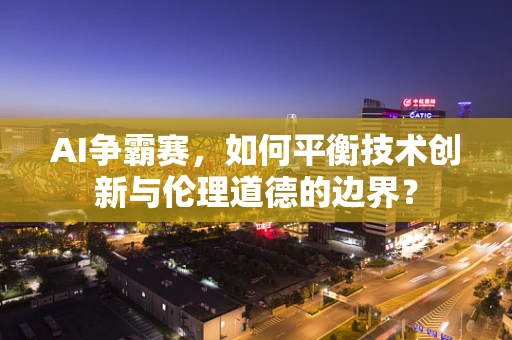 AI争霸赛，如何平衡技术创新与伦理道德的边界？