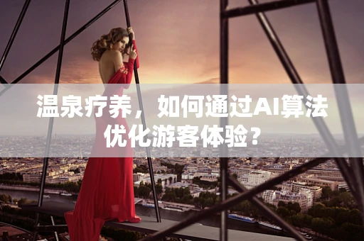 温泉疗养，如何通过AI算法优化游客体验？