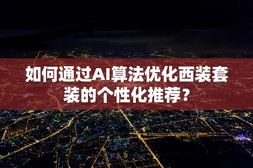 如何通过AI算法优化西装套装的个性化推荐？