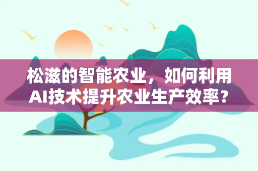 松滋的智能农业，如何利用AI技术提升农业生产效率？