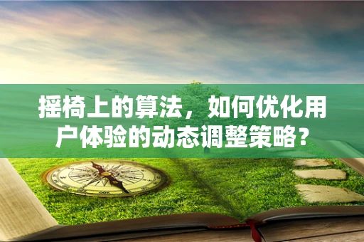 摇椅上的算法，如何优化用户体验的动态调整策略？