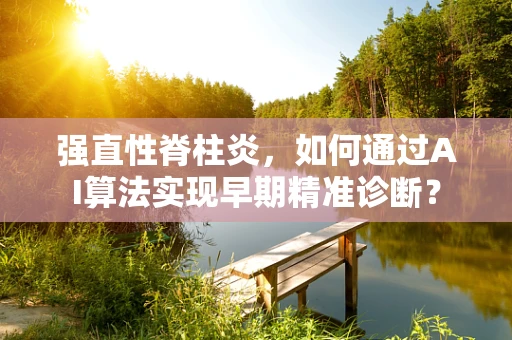 强直性脊柱炎，如何通过AI算法实现早期精准诊断？