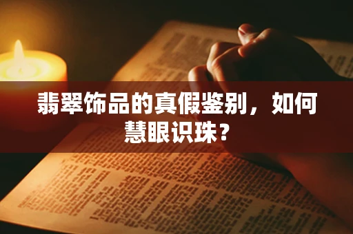 翡翠饰品的真假鉴别，如何慧眼识珠？