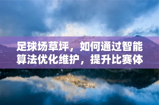 足球场草坪，如何通过智能算法优化维护，提升比赛体验？