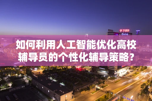 如何利用人工智能优化高校辅导员的个性化辅导策略？