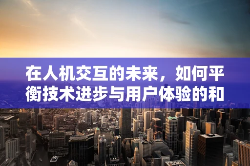 在人机交互的未来，如何平衡技术进步与用户体验的和谐共舞？