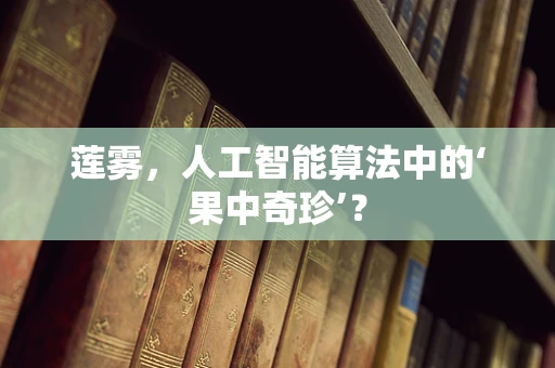 莲雾，人工智能算法中的‘果中奇珍’？