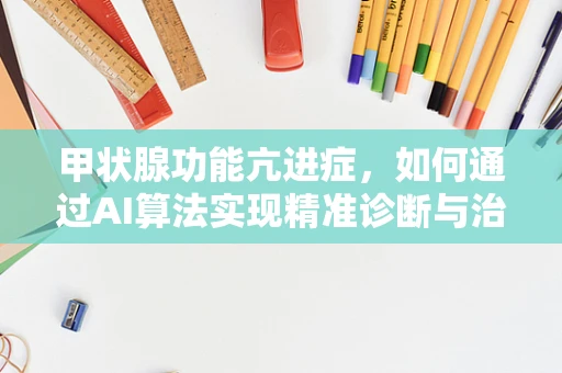 甲状腺功能亢进症，如何通过AI算法实现精准诊断与治疗？