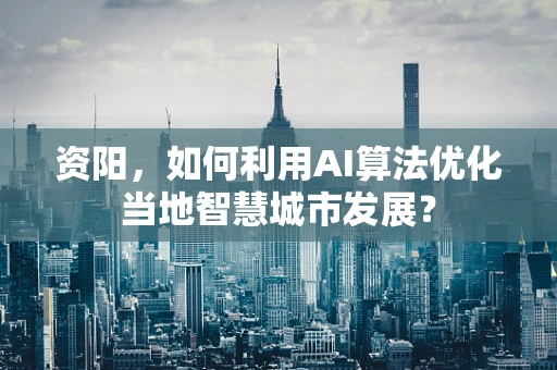 资阳，如何利用AI算法优化当地智慧城市发展？