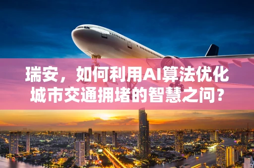 瑞安，如何利用AI算法优化城市交通拥堵的智慧之问？