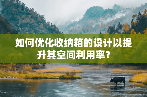 如何优化收纳箱的设计以提升其空间利用率？