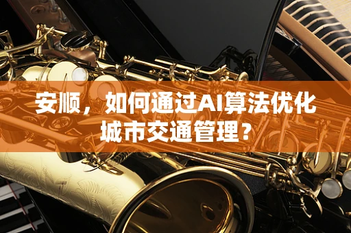 安顺，如何通过AI算法优化城市交通管理？