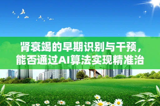 肾衰竭的早期识别与干预，能否通过AI算法实现精准治疗？