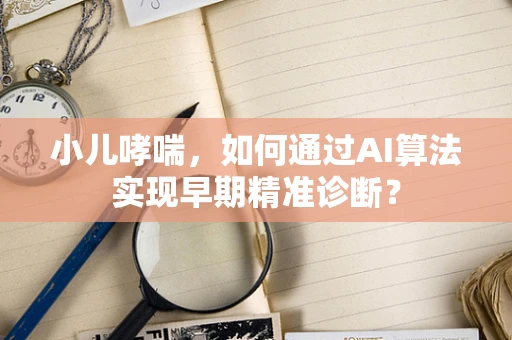 小儿哮喘，如何通过AI算法实现早期精准诊断？