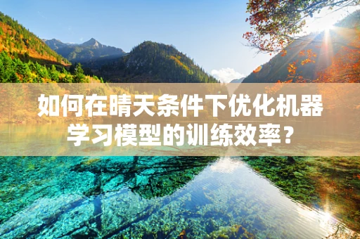 如何在晴天条件下优化机器学习模型的训练效率？