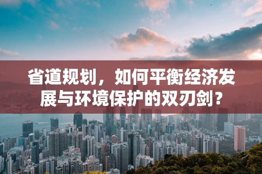省道规划，如何平衡经济发展与环境保护的双刃剑？