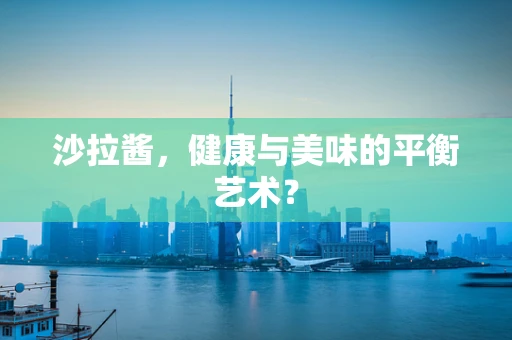 沙拉酱，健康与美味的平衡艺术？