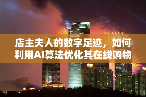 店主夫人的数字足迹，如何利用AI算法优化其在线购物体验？