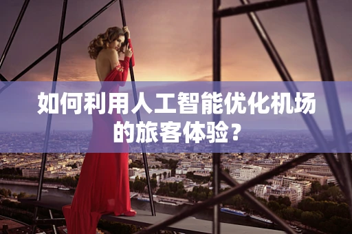 如何利用人工智能优化机场的旅客体验？
