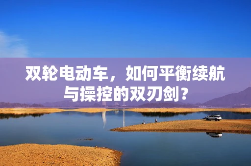 双轮电动车，如何平衡续航与操控的双刃剑？