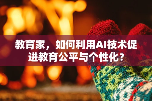 教育家，如何利用AI技术促进教育公平与个性化？