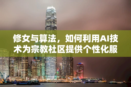 修女与算法，如何利用AI技术为宗教社区提供个性化服务？