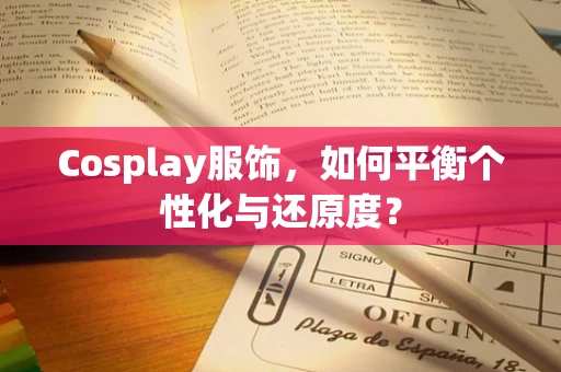 Cosplay服饰，如何平衡个性化与还原度？