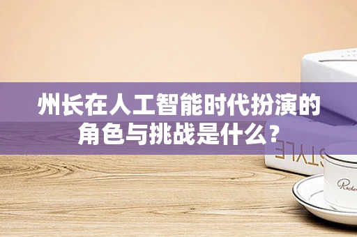 州长在人工智能时代扮演的角色与挑战是什么？