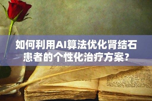 如何利用AI算法优化肾结石患者的个性化治疗方案？