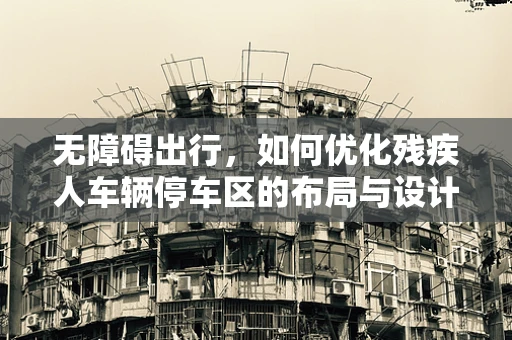 无障碍出行，如何优化残疾人车辆停车区的布局与设计？