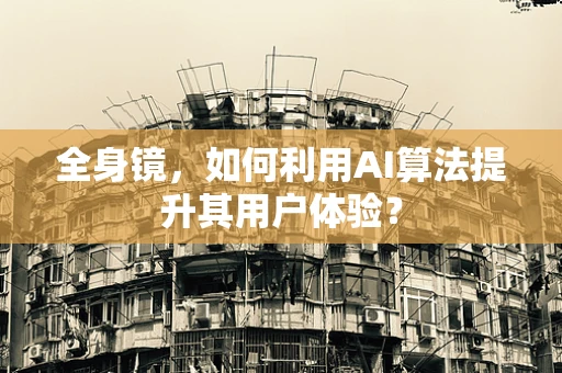 全身镜，如何利用AI算法提升其用户体验？